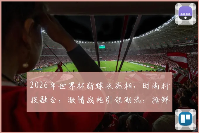 2026年世界杯新球衣亮相，时尚科技融合，激情战袍引领潮流，抢鲜看