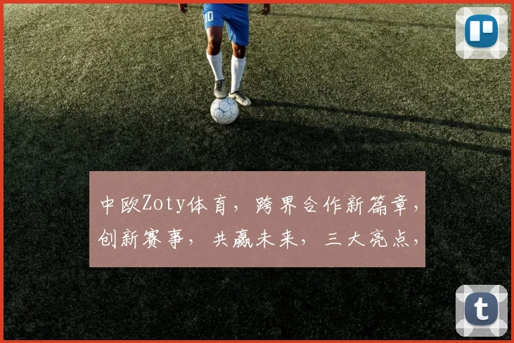 中欧Zoty体育，跨界合作新篇章，创新赛事，共赢未来，三大亮点，不容错过