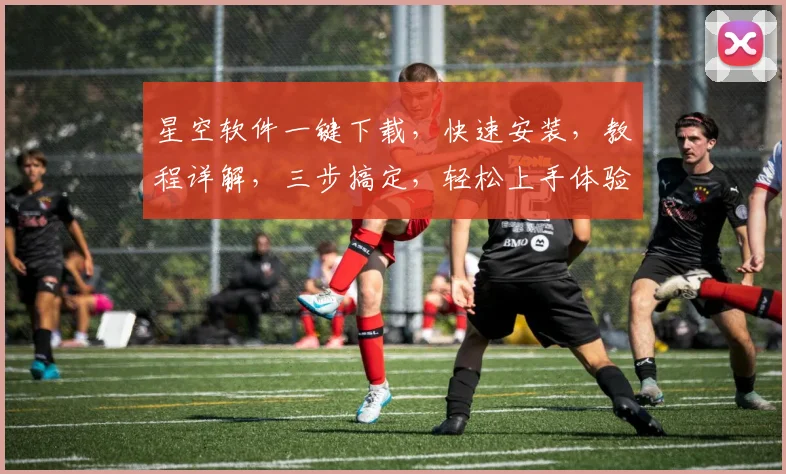星空软件一键下载，快速安装，教程详解，三步搞定，轻松上手体验
