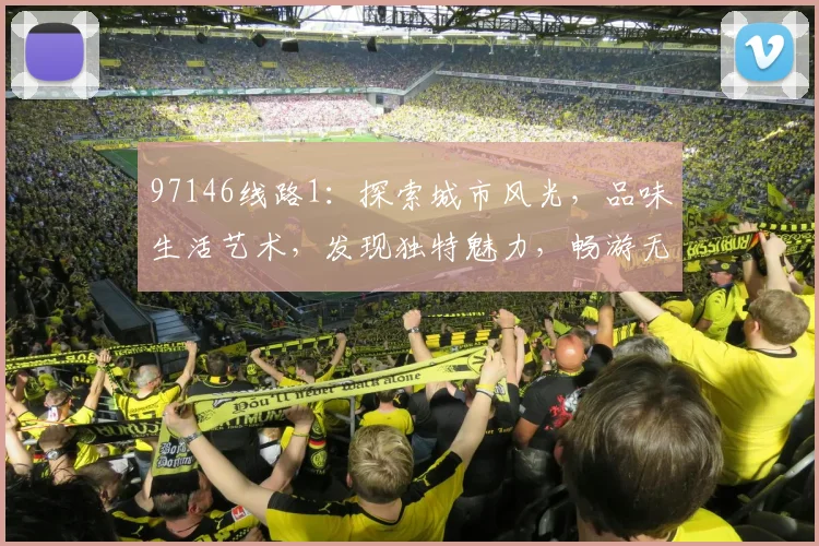 97146线路1：探索城市风光，品味生活艺术，发现独特魅力，畅游无限可能