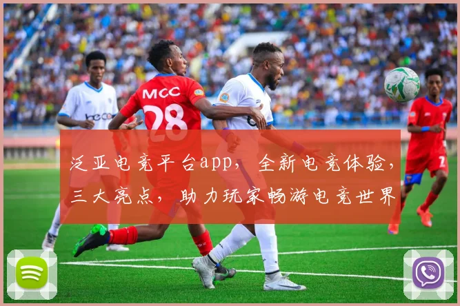 泛亚电竞平台app，全新电竞体验，三大亮点，助力玩家畅游电竞世界，不容错过