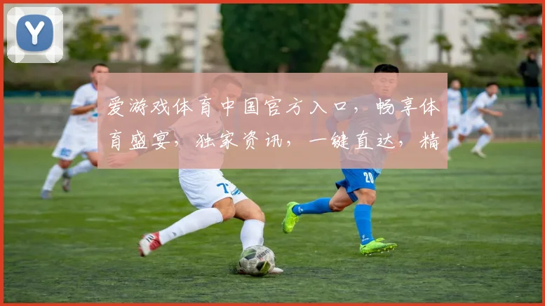 爱游戏体育中国官方入口，畅享体育盛宴，独家资讯，一键直达，精彩不断，3大特色亮点